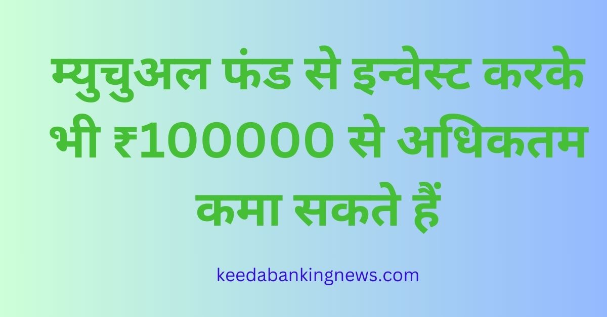म्युचुअल फंड से इन्वेस्ट करके भी ₹100000 से अधिकतम कमा सकते हैं