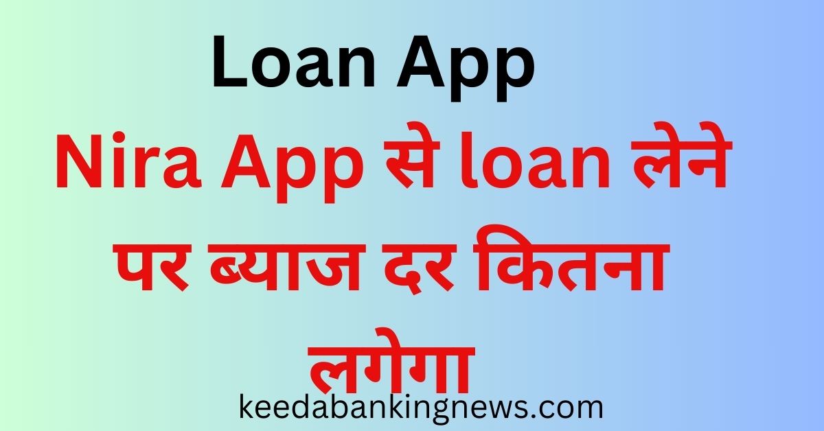 Nira App से loan लेने पर ब्याज दर कितना लगेगा