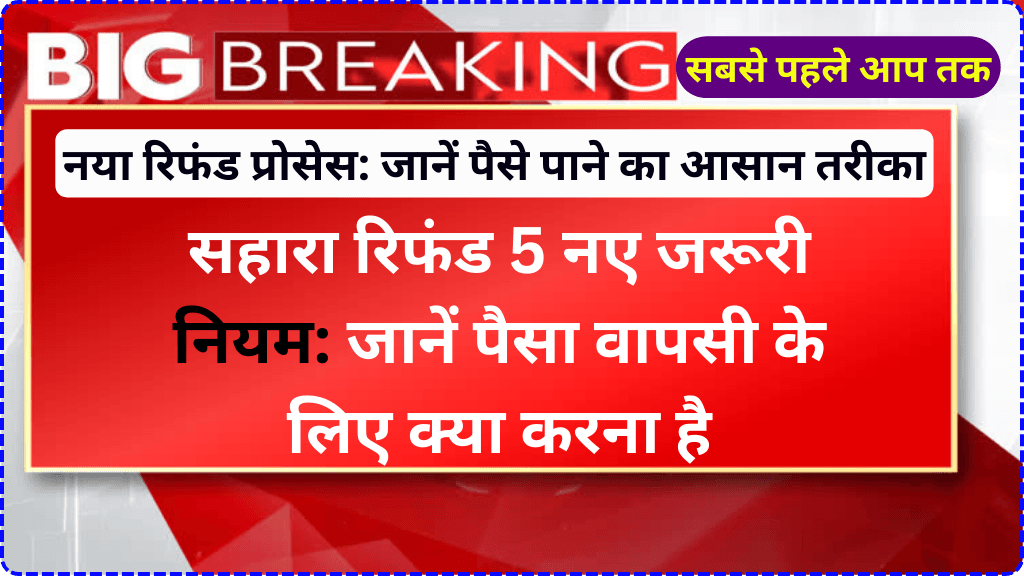 सहारा रिफंड 5 नए जरूरी नियम: जानें पैसा वापसी के लिए क्या करना है | Sahara Refund Latest News