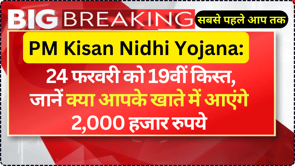 PM Kisan Nidhi Yojana: 24 फरवरी को 19वीं किस्त, जानें क्या आपके खाते में आएंगे 2 हजार रुपये