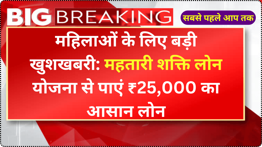 महिलाओं के लिए बड़ी खुशखबरी: महतारी शक्ति लोन योजना से पाएं ₹25,000 का आसान लोन | Mahtari Shakti Loan Scheme