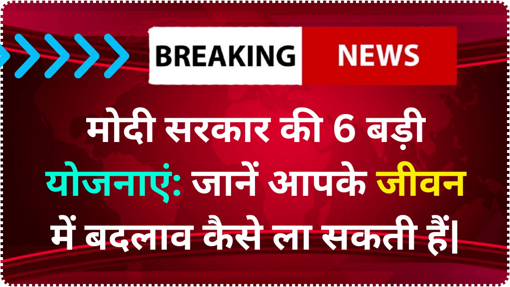 मोदी सरकार की 6 बड़ी योजनाएं: जानें आपके जीवन में बदलाव कैसे ला सकती हैं|