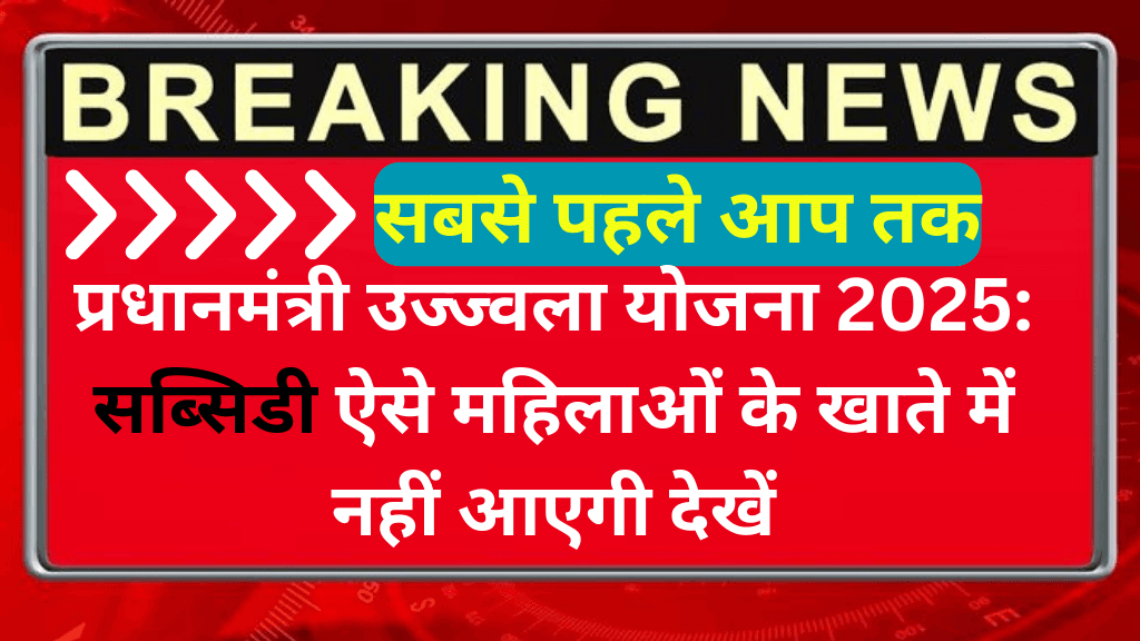 प्रधानमंत्री उज्ज्वला योजना 2025: सब्सिडी ऐसे महिलाओं के खाते में नहीं आएगी देखें | LPG Cylender Subsidy Yojana