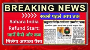 Sahara India Refund Start: जानें कैसे और कब मिलेगा आपका पैसा, तुरंत करें यह काम